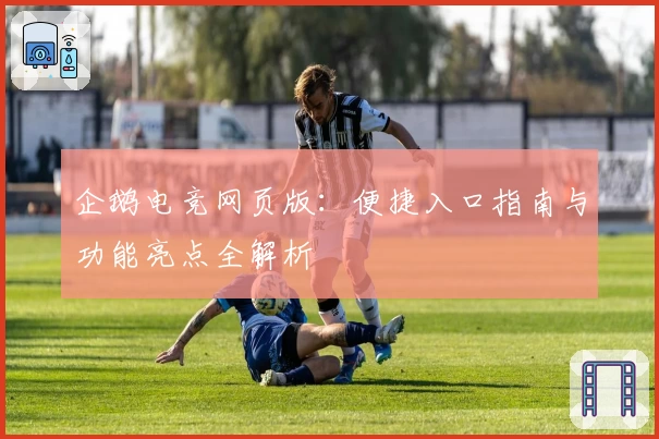 企鹅电竞网页版：便捷入口指南与功能亮点全解析