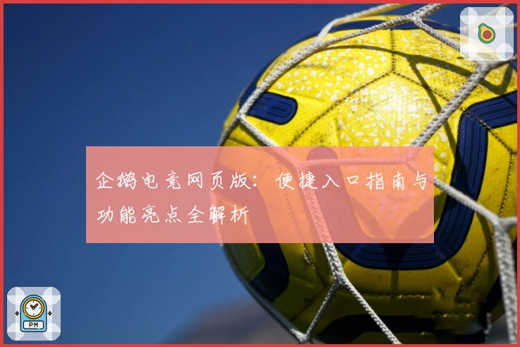 企鹅电竞网页版:便捷入口指南与功能亮点全解析