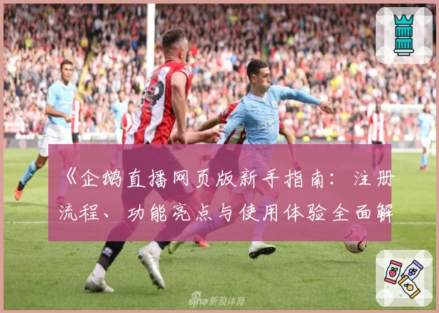《企鹅直播网页版新手指南：注册流程、功能亮点与使用体验全面解析》