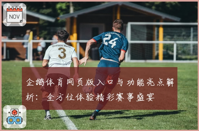 企鹅体育网页版入口与功能亮点解析：全方位体验精彩赛事盛宴