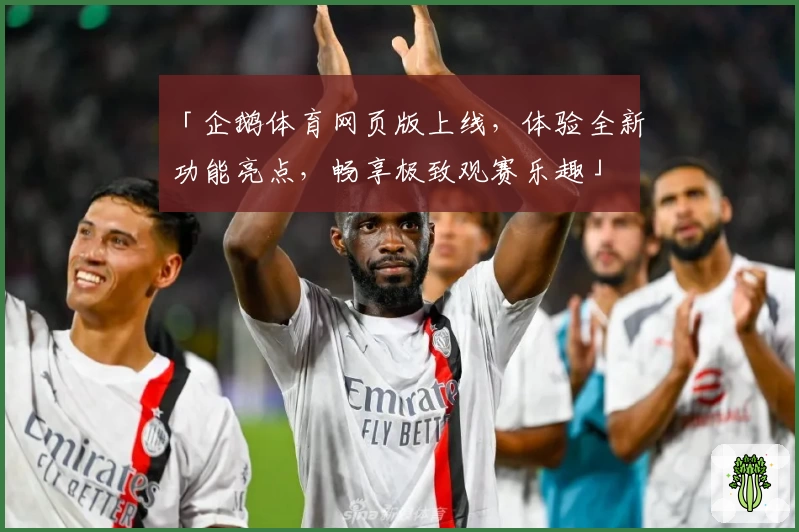 「企鹅体育网页版上线，体验全新功能亮点，畅享极致观赛乐趣」