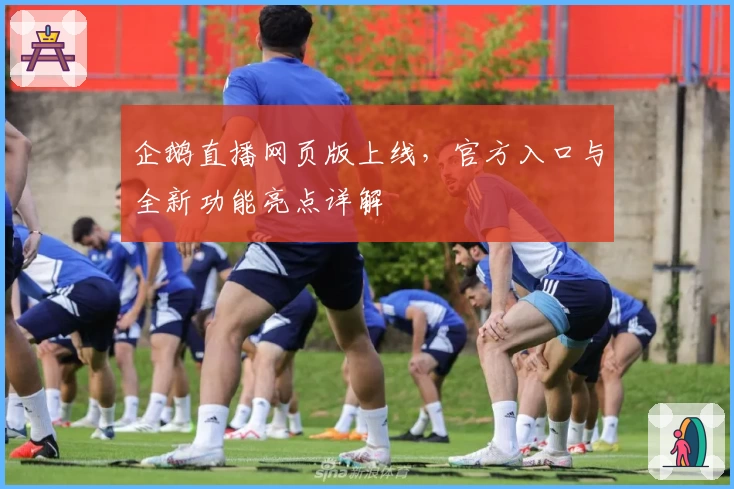 企鹅直播网页版上线，官方入口与全新功能亮点详解