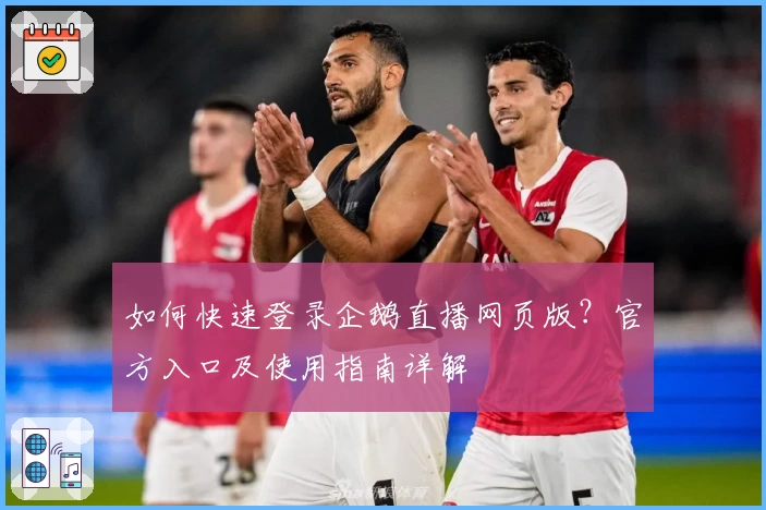 如何快速登录企鹅直播网页版？官方入口及使用指南详解