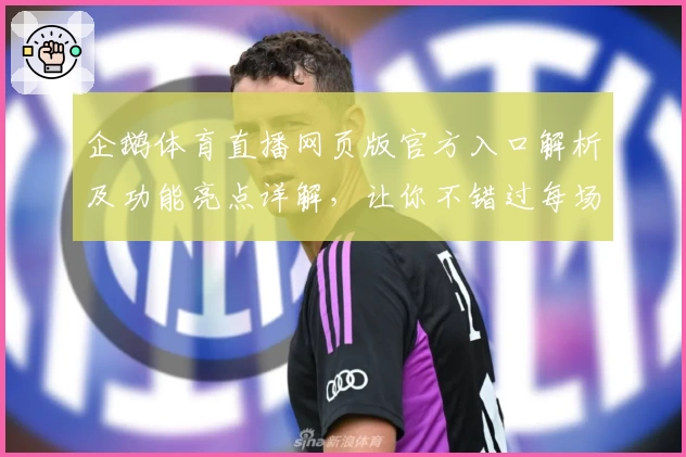 企鹅体育直播网页版官方入口解析及功能亮点详解，让你不错过每场精彩赛事
