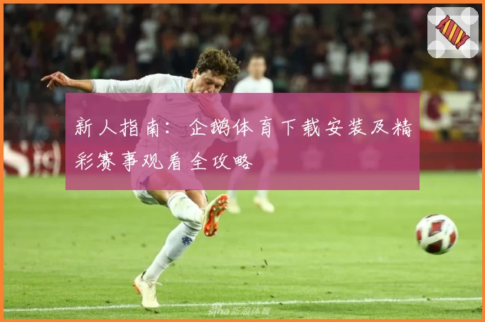 新人指南：企鹅体育下载安装及精彩赛事观看全攻略