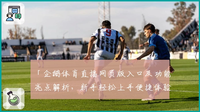 「企鹅体育直播网页版入口及功能亮点解析，新手轻松上手便捷体验」