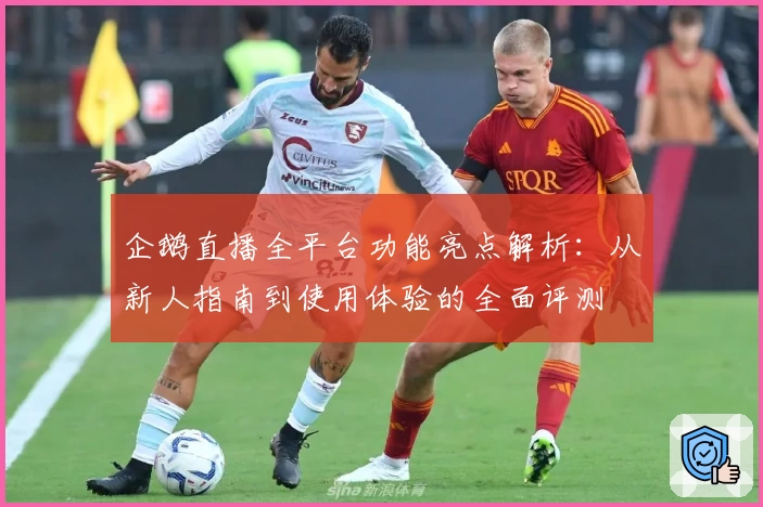 企鹅直播全平台功能亮点解析：从新人指南到使用体验的全面评测