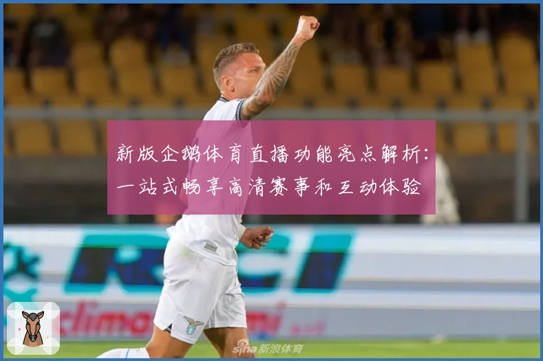 新版企鹅体育直播功能亮点解析：一站式畅享高清赛事和互动体验