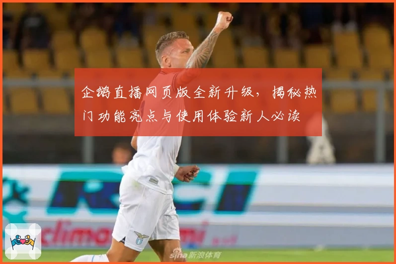 企鹅直播网页版全新升级，揭秘热门功能亮点与使用体验新人必读