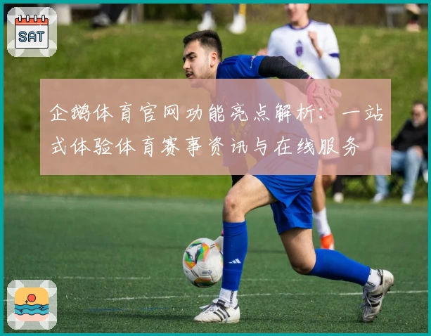 企鹅体育官网功能亮点解析：一站式体验体育赛事资讯与在线服务