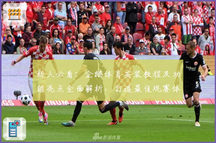 新人必看：企鹅体育安装教程及功能亮点全面解析，打造最佳观赛体验