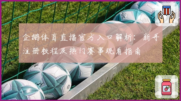 企鹅体育直播官方入口解析：新手注册教程及热门赛事观看指南