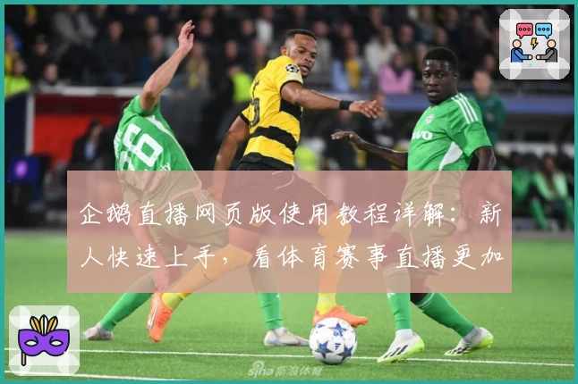企鹅直播网页版使用教程详解：新人快速上手，看体育赛事直播更加轻松