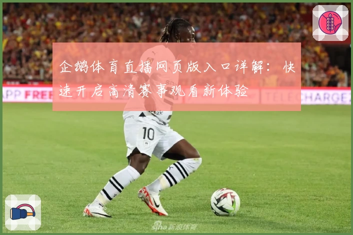 企鹅体育直播网页版入口详解：快速开启高清赛事观看新体验