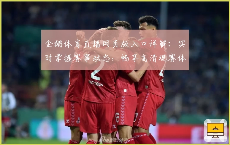 企鹅体育直播网页版入口详解：实时掌握赛事动态，畅享高清观赛体验