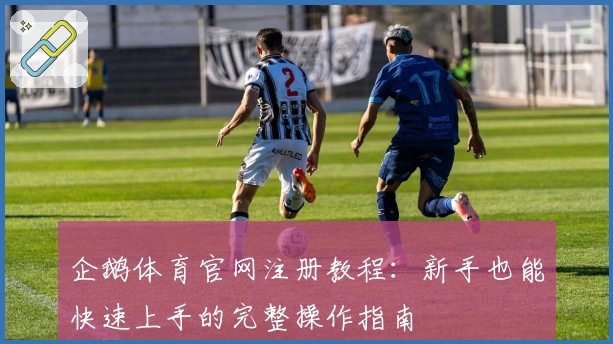 企鹅体育官网注册教程：新手也能快速上手的完整操作指南