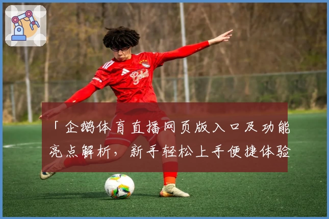 「企鹅体育直播网页版入口及功能亮点解析，新手轻松上手便捷体验」