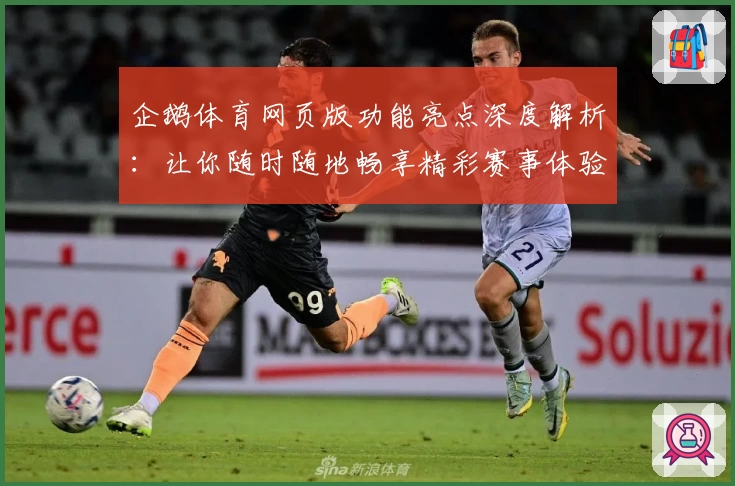 企鹅体育网页版功能亮点深度解析：让你随时随地畅享精彩赛事体验