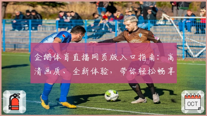 企鹅体育直播网页版入口指南：高清画质、全新体验，带你轻松畅享赛事精彩瞬间
