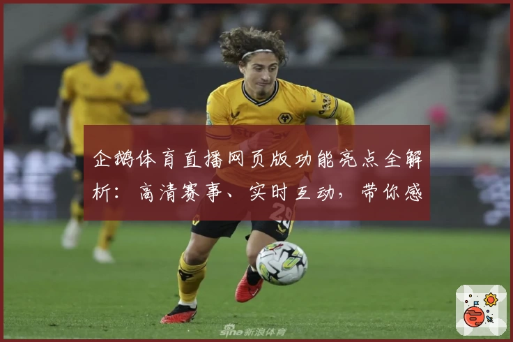 企鹅体育直播网页版功能亮点全解析：高清赛事、实时互动，带你感受全新观赛体验