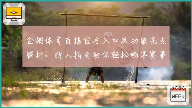 企鹅体育直播官方入口及功能亮点解析,新人指南助你轻松畅享赛事魅力