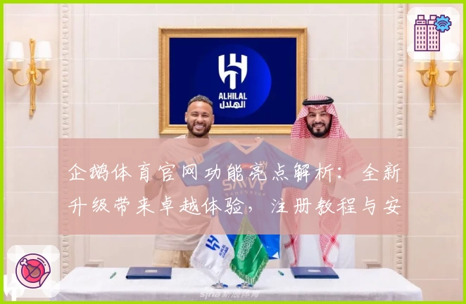 企鹅体育官网功能亮点解析：全新升级带来卓越体验，注册教程与安装方法详解