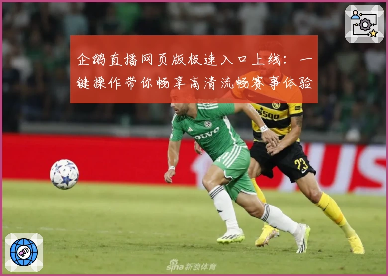 企鹅直播网页版极速入口上线：一键操作带你畅享高清流畅赛事体验